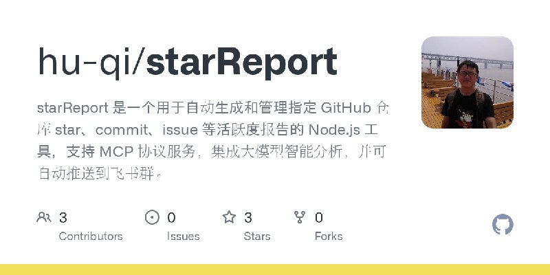 GitHub - hu-qi/starReport: starReport 是一个用于自动生成和管理指定 GitHub 仓库 star、commit、issue 等活跃度报告的 Node.js 工具，支持 MCP 协议服务，集成大模型智能分析，并可自动推送到飞书群。
